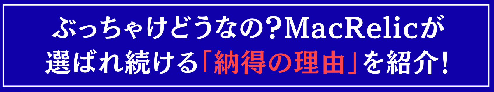 ぶっちゃけどうなの？MacRelicが選ばれ続ける「納得の理由」を紹介！