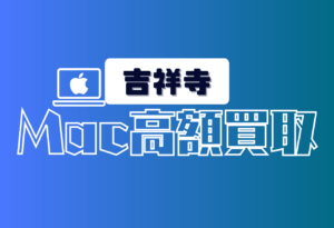 吉祥寺のMacBook買取おすすめ5選｜Apple製品の価格相場と高額査定が知れるのはここ