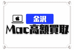 金沢のMacBook高価買取店舗おすすめ14選｜Air、Proなど売れる