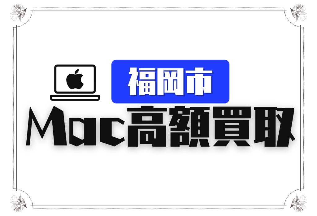 福岡市のMacBook買取おすすめ20選｜壊れたMacも査定OKの高価買取店 