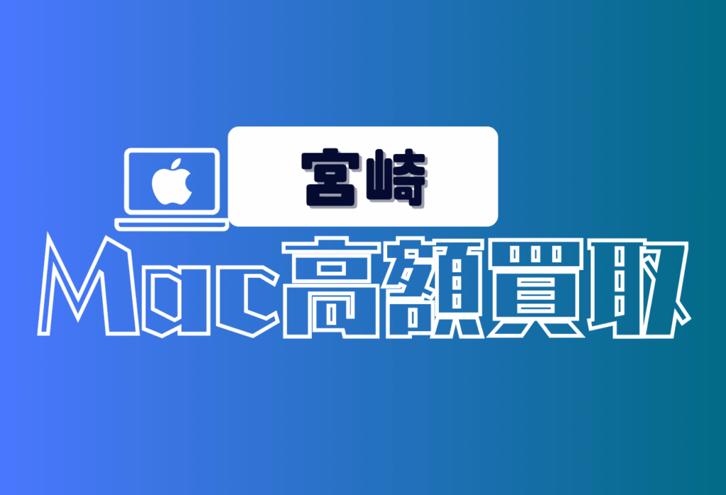 宮崎県でおすすめのMacBook買取16選Airや壊れた端末も高価対応