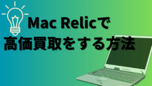 Mac Relicで高くMacBookを買取に出す方法｜査定アップのコツ！