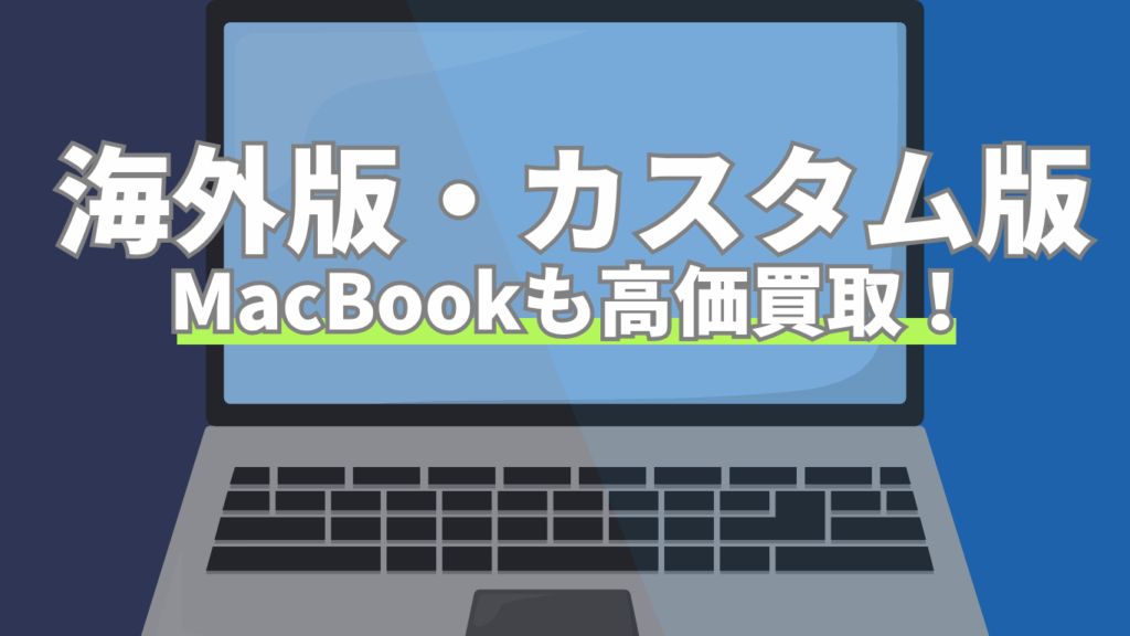MacRelicでは海外版・カスタム版のMacBookも高価買取が可能！
