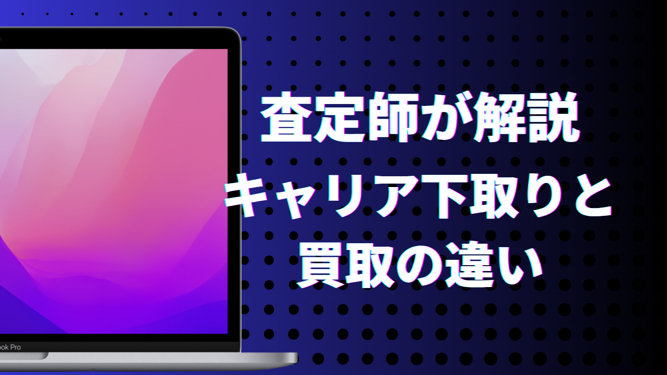 MacBook
キャリア下取りと
買取の違い 