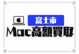 富士市　Mac買取　おすすめ