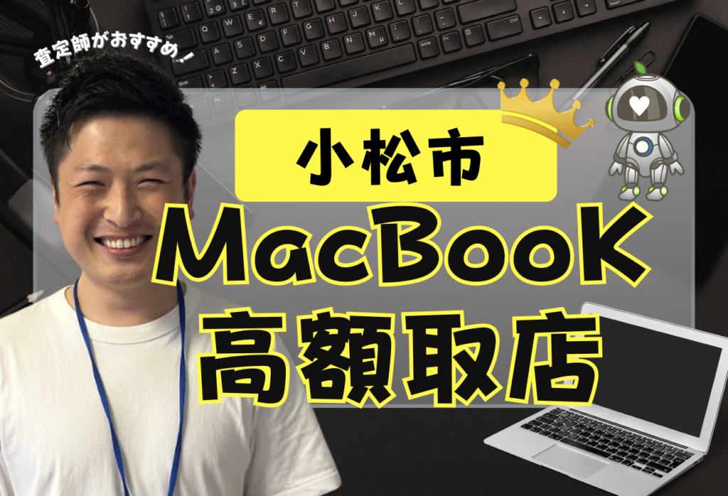 小松市でMacBook買取がおすすめな店舗3選！高価買取と話題のお店