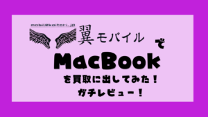 翼モバイルでMacBookを買取に出してみた！価格や流れをガチレビュー